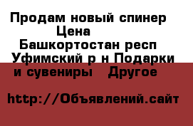 Продам новый спинер › Цена ­ 800 - Башкортостан респ., Уфимский р-н Подарки и сувениры » Другое   